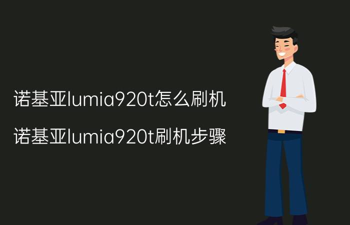 诺基亚lumia920t怎么刷机 诺基亚lumia920t刷机步骤